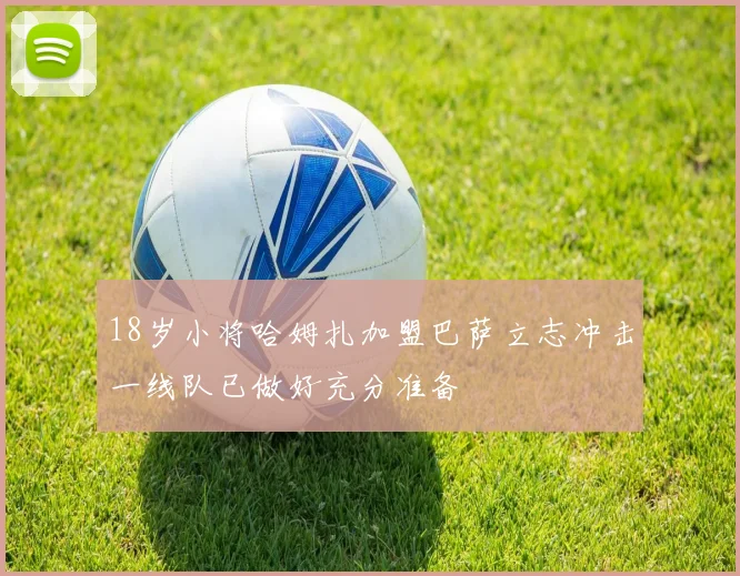 18岁小将哈姆扎加盟巴萨立志冲击一线队已做好充分准备