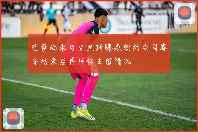 巴萨尚未与克里斯滕森续约合同赛季结束后再评估去留情况