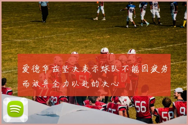 爱德华兹坚决表示球队不能因疲劳而放弃全力以赴的决心