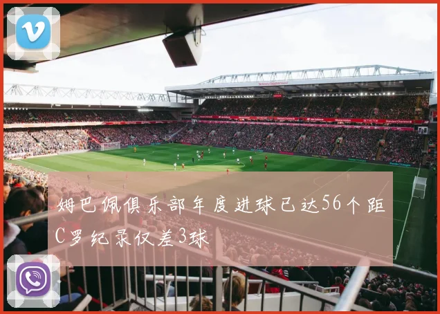 姆巴佩俱乐部年度进球已达56个距C罗纪录仅差3球