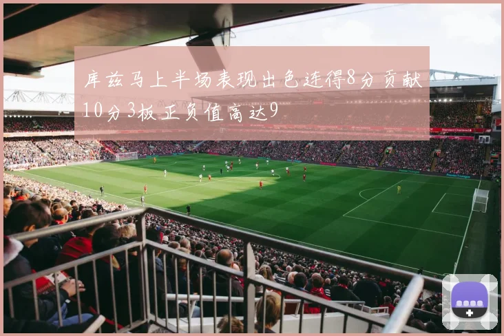 库兹马上半场表现出色连得8分贡献10分3板正负值高达9