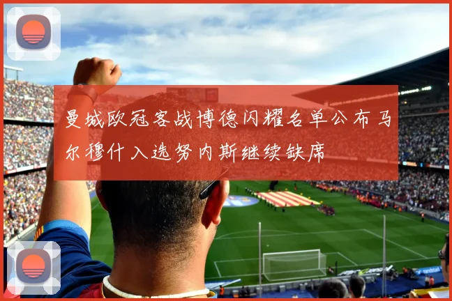 曼城欧冠客战博德闪耀名单公布马尔穆什入选努内斯继续缺席