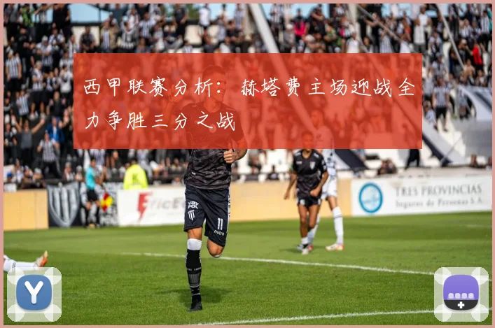 西甲联赛分析：赫塔费主场迎战全力争胜三分之战